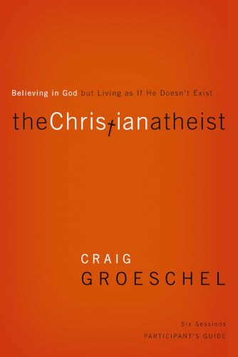 The Christian Atheist Bible Study Participant's Guide: Believing in God but Living as If He Doesn't Exist