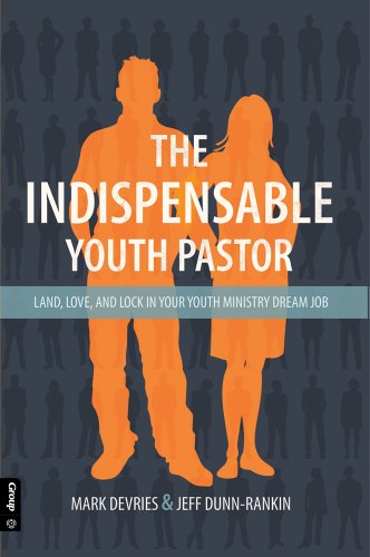 The Indispensable Youth Pastor: Land, Love, and Lock in Your Youth Ministry Dream Job