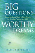 Big Questions, Worthy Dreams: Mentoring Young Adults in Their Search for Meaning, Purpose, and Faith