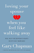 Loving Your Spouse When You Feel Like Walking Away: Real Help for Desperate Hearts in Difficult Marriages