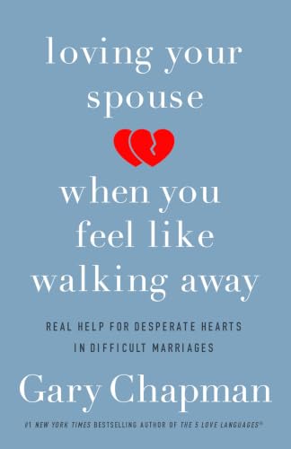Loving Your Spouse When You Feel Like Walking Away: Real Help for Desperate Hearts in Difficult Marriages