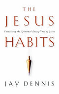 The Jesus Habits: Exercising the Spiritual Disciplines of Jesus