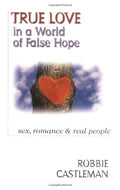 True Love in a World of False Hope: Sex, Romance & Real People