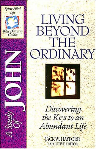 A Study of John: Living Beyond the Ordinary – Discovering the Keys to an Abundant Life