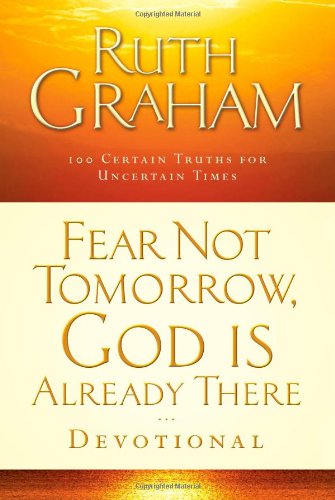 Fear Not Tomorrow, God Is Already There Devotional: 100 Certain Truths for Uncertain Times