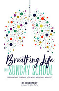 Breathing Life into Sunday School: 12 Essentials to Revive Your Most Important Ministry