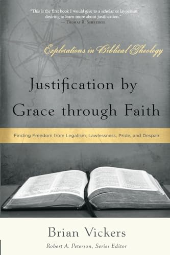 Justification by Grace Through Faith: Finding Freedom from Legalism, Lawlessness, Pride, and Despair (Explorations in Biblical Theology)