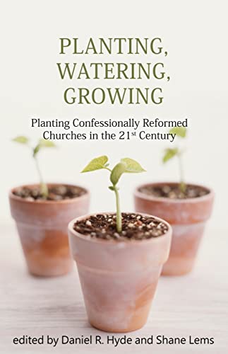 Planting, Watering, Growing: Confessionally Reformed Pastoral Ministry