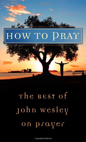 How to Pray: The Best of John Wesley on Prayer