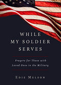 While My Soldier Serves: Prayers for Those with Loved Ones in the Military