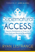 Supernatural Access: Remove Roadblocks in Order to Hear God and Receive Revelation
