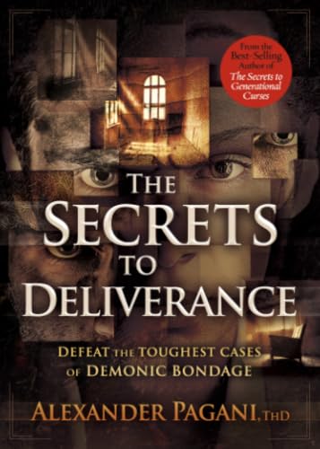The Secrets to Deliverance: Defeat the Toughest Cases of Demonic Bondage