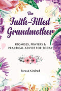 The Faith-Filled Grandmother: Promises, Prayers & Practical Advice for Today