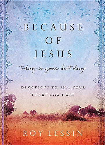 Because of Jesus, Today Is Your Best Day: Devotions to Fill Your Heart with Hope