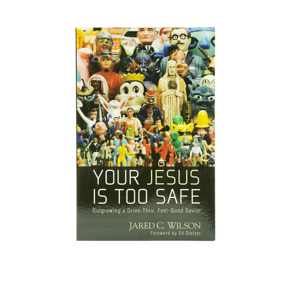 Your Jesus Is Too Safe: Outgrowing a Drive-Thru, Feel-Good Savior