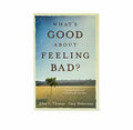 What's Good about Feeling Bad?: Finding Purpose and a Path through Your Pain