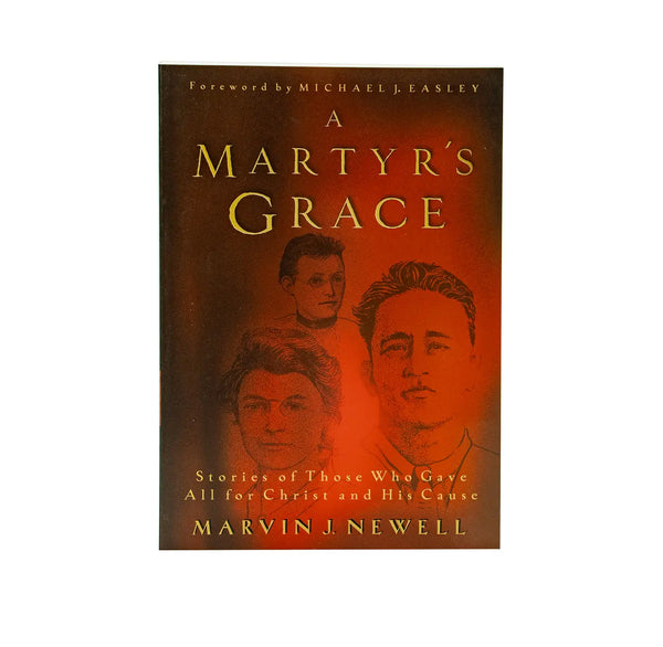 A Martyr's Grace: Stories of Those Who Gave All For Christ and His Cause