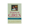 Bringing Up Girls: Practical Advice and Encouragement for Those Shaping the Next Generation of Women