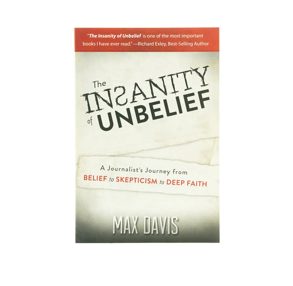 The Insanity of Unbelief: A Journalist's Journey from Belief to Skepticism to Deep Faith