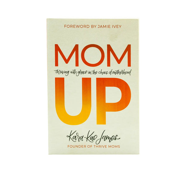 Mom Up: Thriving with Grace in the Chaos of Motherhood