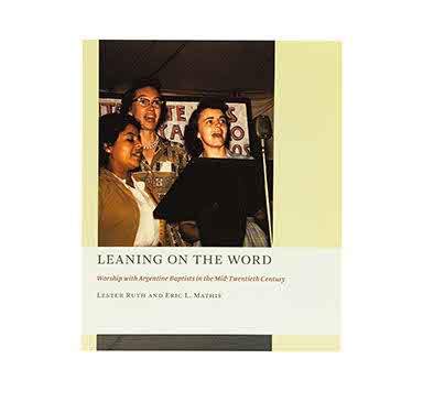 Leaning on the Word: Worship with Argentine Baptists in the Mid-Twentieth Century