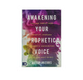 Awakening Your Prophetic Voice: Calling forth Your Identity through Prophetic Encounters with the Holy Spirit