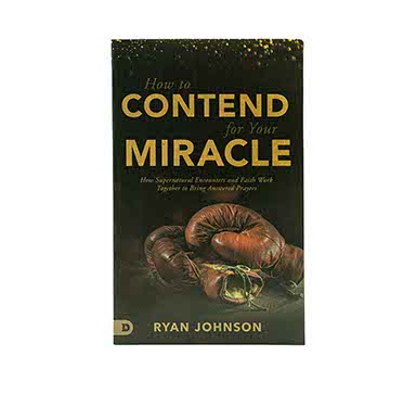 How to Contend for Your Miracle: How Supernatural Encounters and Faith Work Together to Bring Answered Prayers
