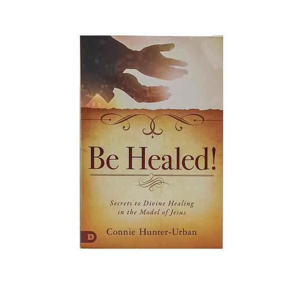 Be Healed!: Secrets to Divine Healing in the Model of Jesus