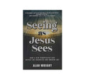 Seeing as Jesus Sees: Now a New Perspective can Defeat the Darkness and Awaken Joy