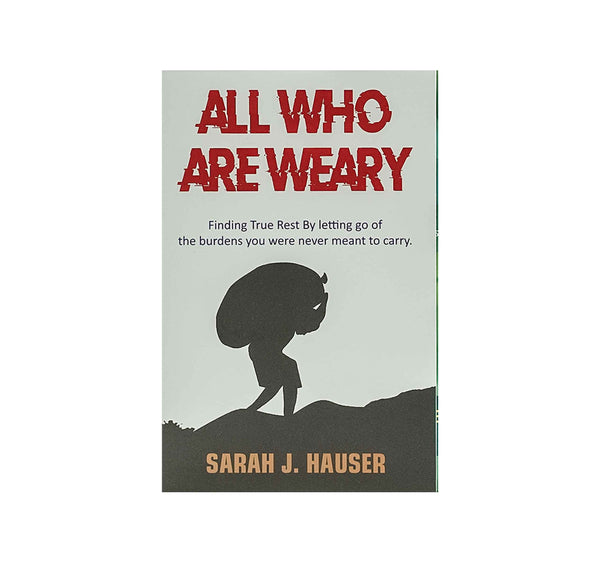 All who are Weary: Finding True Rest by Letting go of the Burdens you Were never Meant to Carry