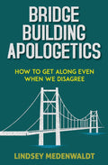 Bridge Building Apologetics: How to get Along Even When We Disagree