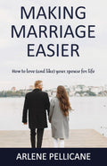 Making Marriage Easier: How to Love (and like) Your Spouse for Life