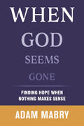 When God Seems Gone: Finding Hope When Nothing Makes Sense