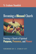 Becoming a Blessed Church: Forming a Church of Spiritual Purpose, Presence, and Power