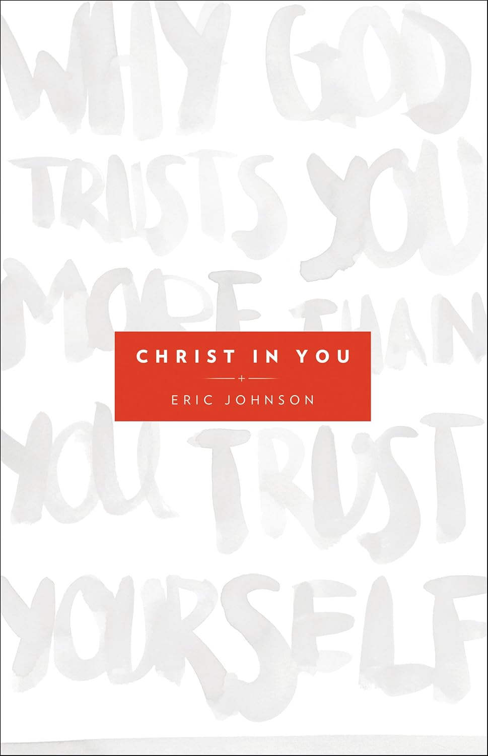 Christ in You: Why God Trusts You More Than You Trust Yourself