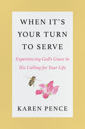 When It's Your Turn to Serve: Experiencing God’s Grace in His Calling for Your Life – A Personal Memoir by Former Second Lady Karen Pence