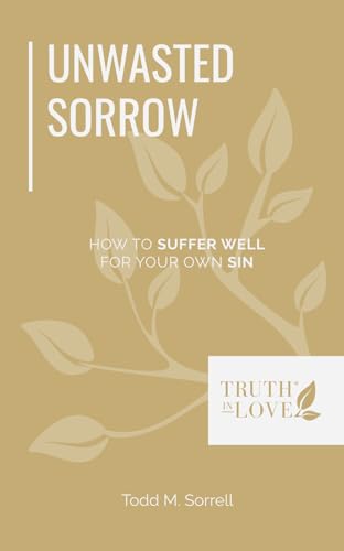 Unwasted Sorrow: How to Suffer Well for Your Own Sin (Biblical Solutions Booklet Series)