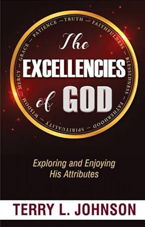 The Excellencies of God: Exploring and Enjoying His Attributes