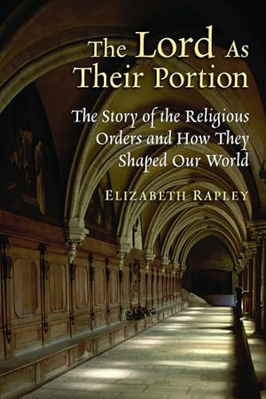 Lord as Their Portion: The Story of the Religious Orders and How They Shaped Our World