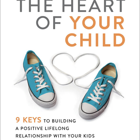 Winning the Heart of Your Child: 9 Keys to Building a Positive Lifelong Relationship with Your Kids
